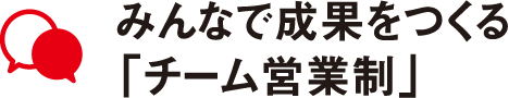 みんなで成果をつくる「チーム営業制」