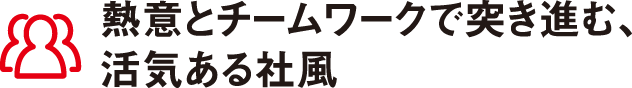 熱意とチームワークで突き進む、活気ある社風